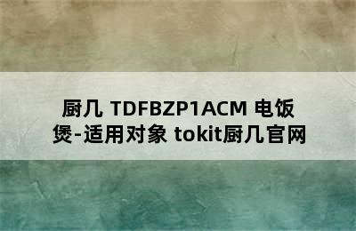 TOKIT/厨几 TDFBZP1ACM 电饭煲-适用对象 tokit厨几官网